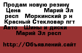 Продам новую резину. › Цена ­ 7 000 - Марий Эл респ., Моркинский р-н, Красный Стекловар пгт Авто » Шины и диски   . Марий Эл респ.